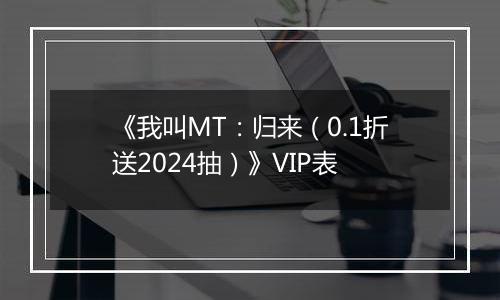《我叫MT：归来（0.1折送2024抽）》VIP表
