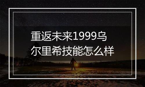 重返未来1999乌尔里希技能怎么样