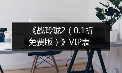 《战玲珑2（0.1折免费版）》VIP表