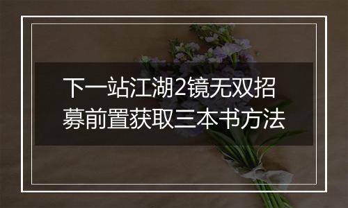 下一站江湖2镜无双招募前置获取三本书方法