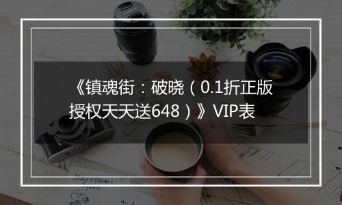 《镇魂街：破晓（0.1折正版授权天天送648）》VIP表