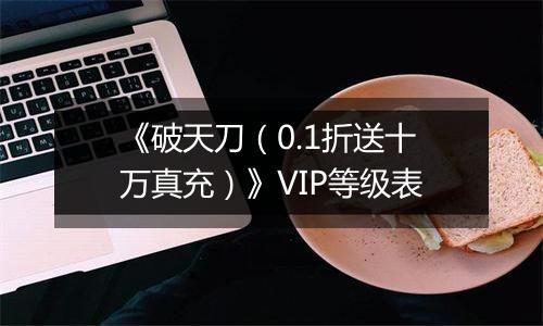 《破天刀（0.1折送十万真充）》VIP等级表
