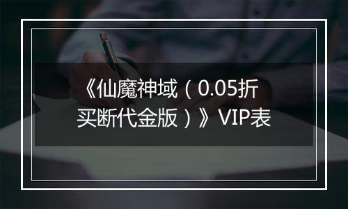 《仙魔神域（0.05折买断代金版）》VIP表