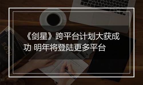 《剑星》跨平台计划大获成功 明年将登陆更多平台