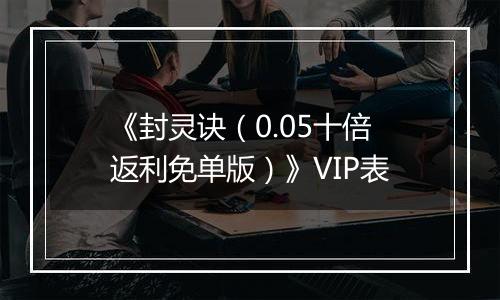 《封灵诀（0.05十倍返利免单版）》VIP表