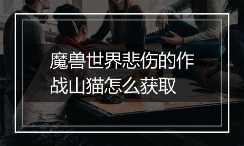 魔兽世界悲伤的作战山猫怎么获取