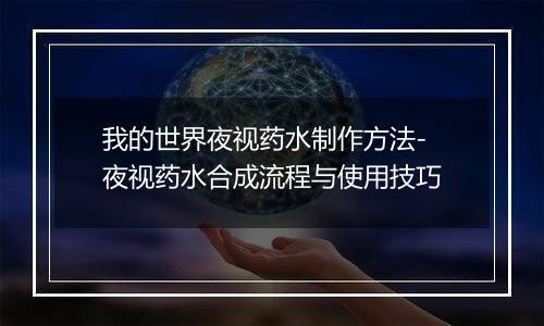 我的世界夜视药水制作方法-夜视药水合成流程与使用技巧