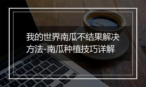 我的世界南瓜不结果解决方法-南瓜种植技巧详解