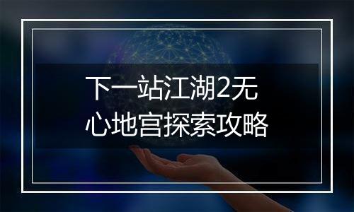 下一站江湖2无心地宫探索攻略