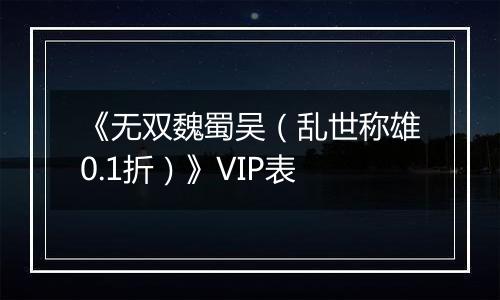《无双魏蜀吴（乱世称雄0.1折）》VIP表