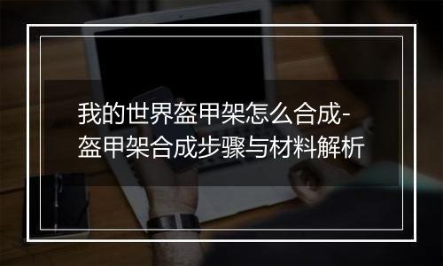 我的世界盔甲架怎么合成-盔甲架合成步骤与材料解析