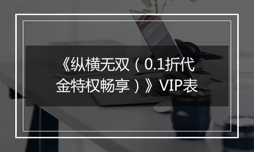《纵横无双（0.1折代金特权畅享）》VIP表