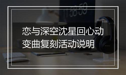 恋与深空沈星回心动变曲复刻活动说明