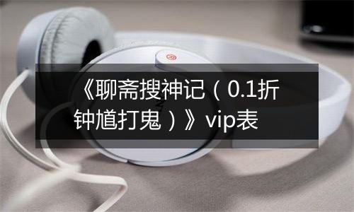《聊斋搜神记（0.1折钟馗打鬼）》vip表