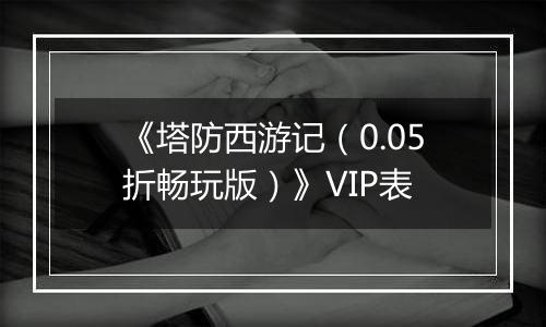 《塔防西游记（0.05折畅玩版）》VIP表