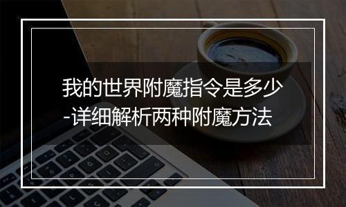 我的世界附魔指令是多少-详细解析两种附魔方法