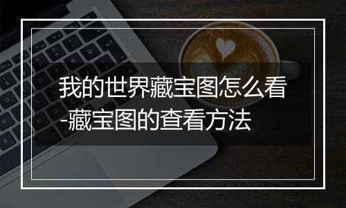 我的世界藏宝图怎么看-藏宝图的查看方法