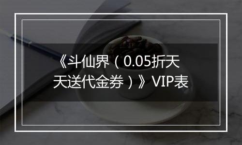 《斗仙界（0.05折天天送代金券）》VIP表
