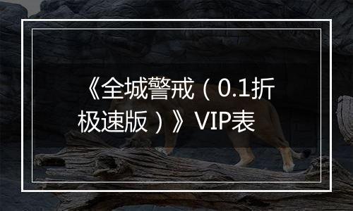 《全城警戒（0.1折极速版）》VIP表