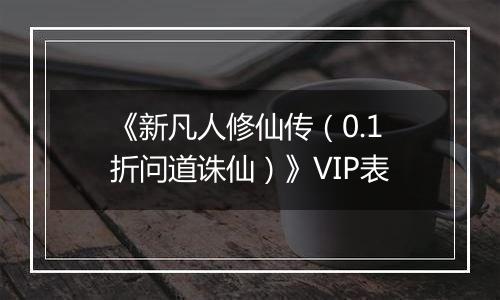 《新凡人修仙传（0.1折问道诛仙）》VIP表