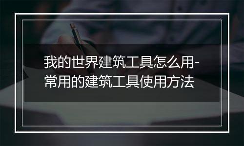 我的世界建筑工具怎么用-常用的建筑工具使用方法
