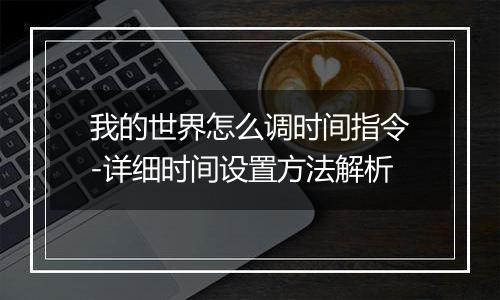 我的世界怎么调时间指令-详细时间设置方法解析
