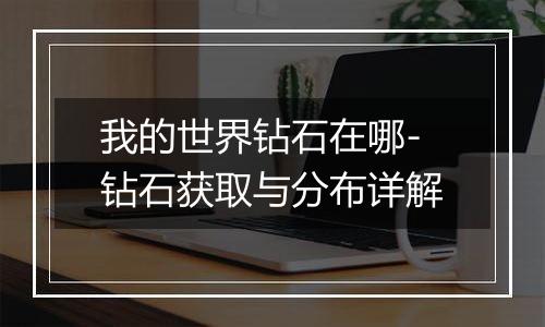 我的世界钻石在哪-钻石获取与分布详解