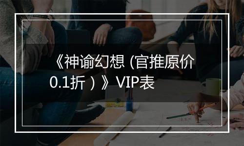 《神谕幻想 (官推原价0.1折）》VIP表