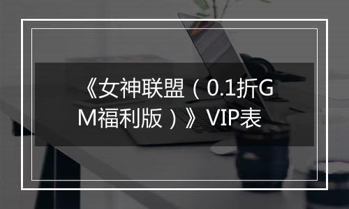 《女神联盟（0.1折GM福利版）》VIP表