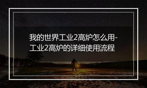 我的世界工业2高炉怎么用-工业2高炉的详细使用流程