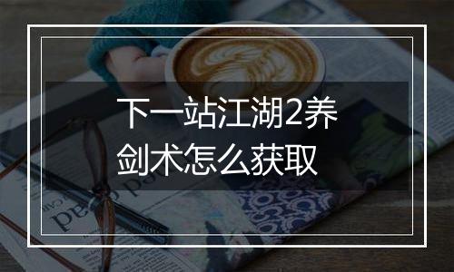 下一站江湖2养剑术怎么获取