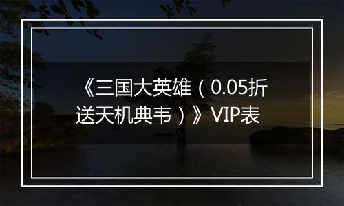 《三国大英雄（0.05折送天机典韦）》VIP表