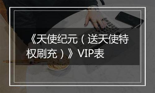 《天使纪元（送天使特权刷充）》VIP表