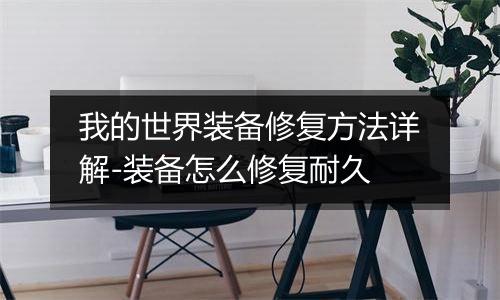 我的世界装备修复方法详解-装备怎么修复耐久