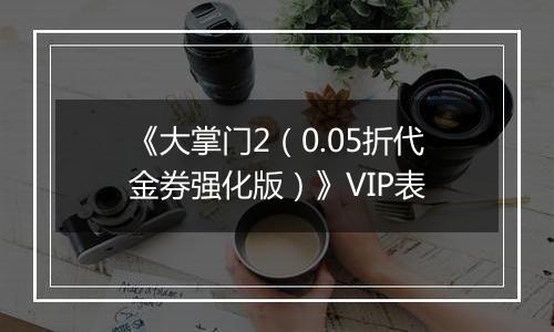 《大掌门2（0.05折代金券强化版）》VIP表