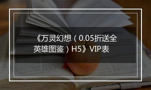 《万灵幻想（0.05折送全英雄图鉴）H5》VIP表