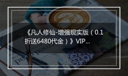 《凡人修仙-增强现实版（0.1折送6480代金）》VIP表