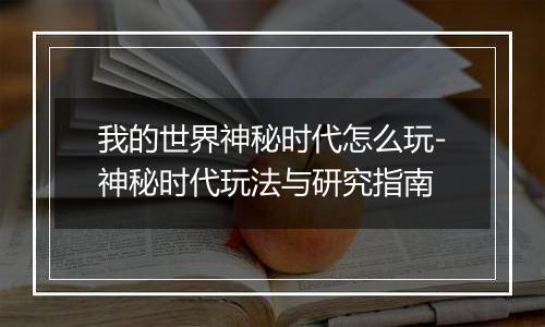 我的世界神秘时代怎么玩-神秘时代玩法与研究指南