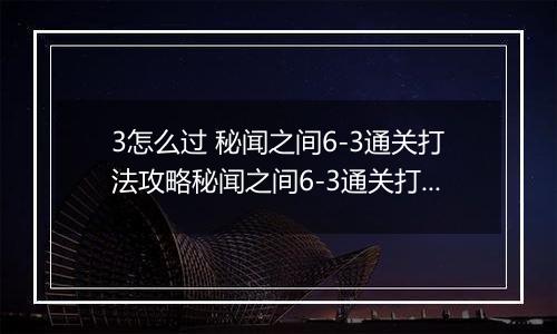 3怎么过 秘闻之间6-3通关打法攻略秘闻之间6-3通关打法攻略 阴阳师百闻牌秘闻6阴阳师百闻牌秘闻6-3怎么过