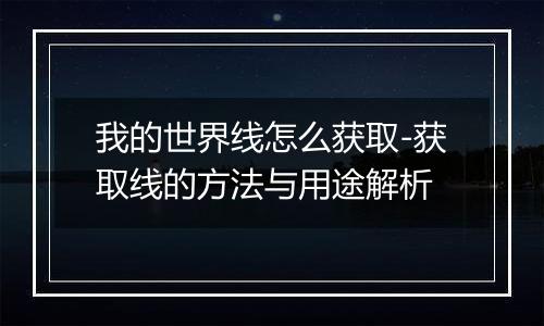 我的世界线怎么获取-获取线的方法与用途解析