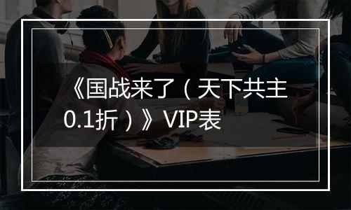 《国战来了（天下共主0.1折）》VIP表