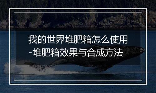 我的世界堆肥箱怎么使用-堆肥箱效果与合成方法
