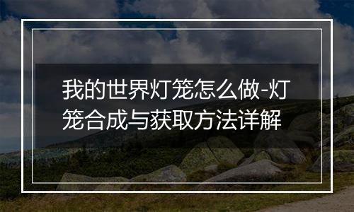 我的世界灯笼怎么做-灯笼合成与获取方法详解