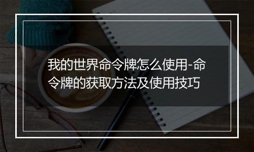 我的世界命令牌怎么使用-命令牌的获取方法及使用技巧