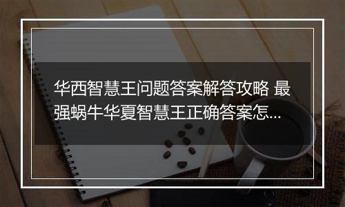 华西智慧王问题答案解答攻略 最强蜗牛华夏智慧王正确答案怎么解