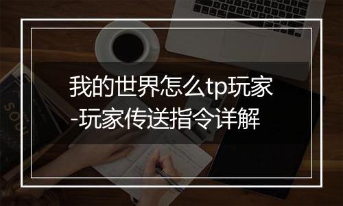 我的世界怎么tp玩家-玩家传送指令详解