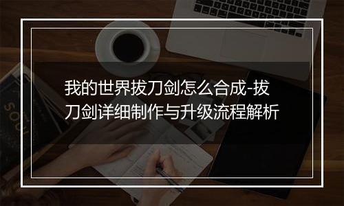 我的世界拔刀剑怎么合成-拔刀剑详细制作与升级流程解析
