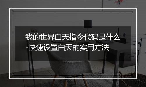我的世界白天指令代码是什么-快速设置白天的实用方法