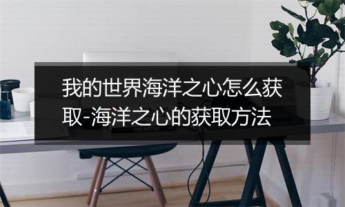 我的世界海洋之心怎么获取-海洋之心的获取方法