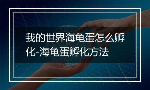 我的世界海龟蛋怎么孵化-海龟蛋孵化方法